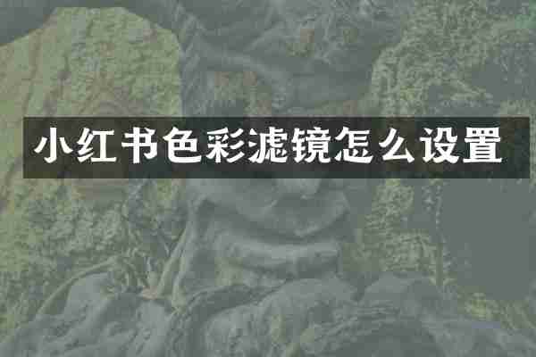 小红书色彩滤镜怎么设置