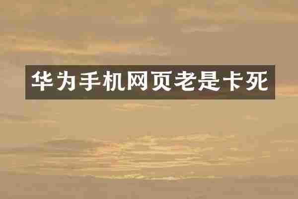 华为手机网页老是卡死