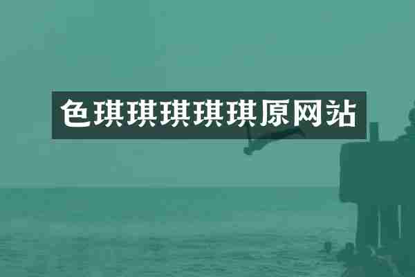色琪琪琪琪琪原网站