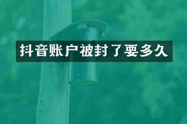 抖音账户被封了要多久