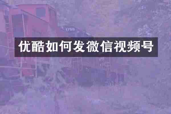 优酷如何发微信视频号