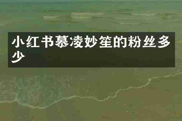 小红书慕凌妙笙的粉丝多少