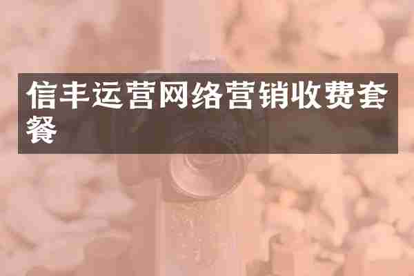 信丰运营网络营销收费套餐