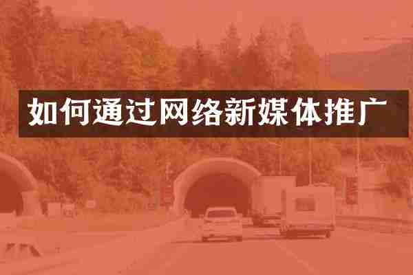 如何通过网络新媒体推广