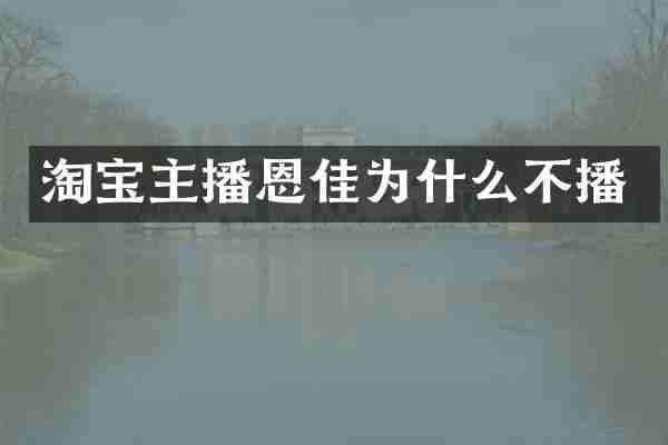 淘宝主播恩佳为什么不播