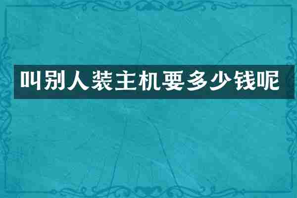 叫别人装主机要多少钱呢