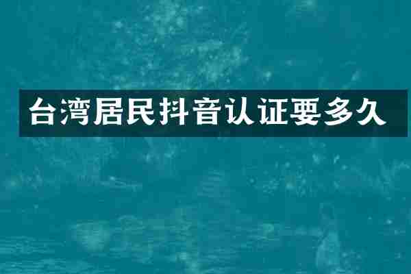 台湾居民抖音认证要多久