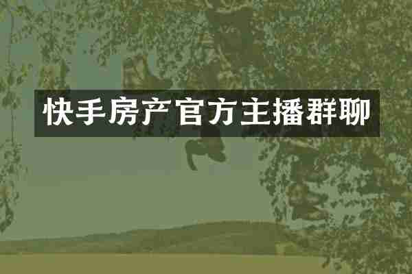 快手房产官方主播群聊