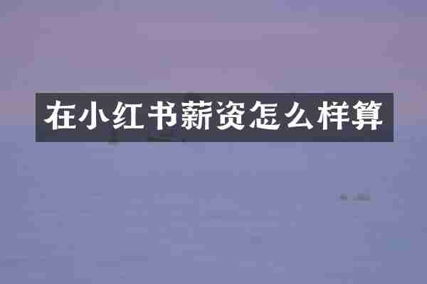在小红书薪资怎么样算