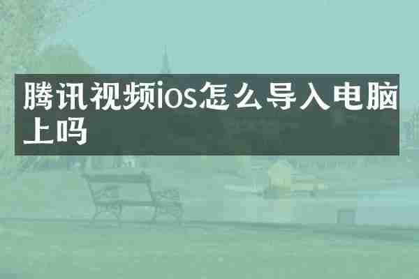 腾讯视频ios怎么导入电脑上吗