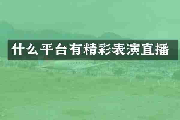 什么平台有精彩表演直播