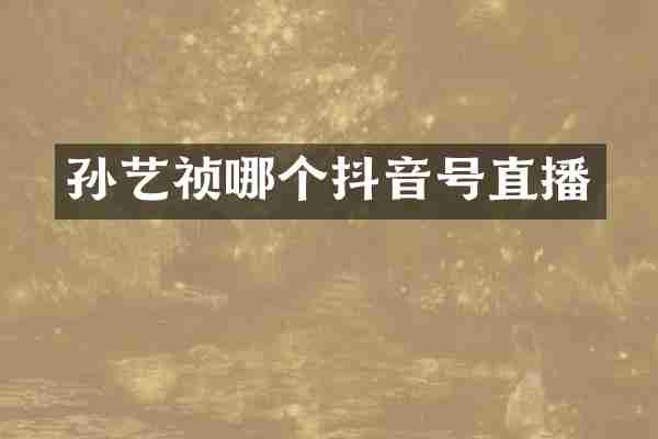 孙艺祯哪个抖音号直播