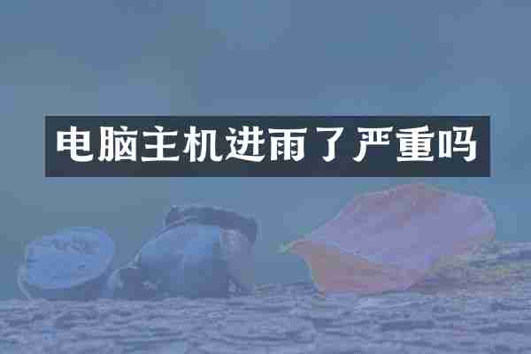 电脑主机进雨了严重吗