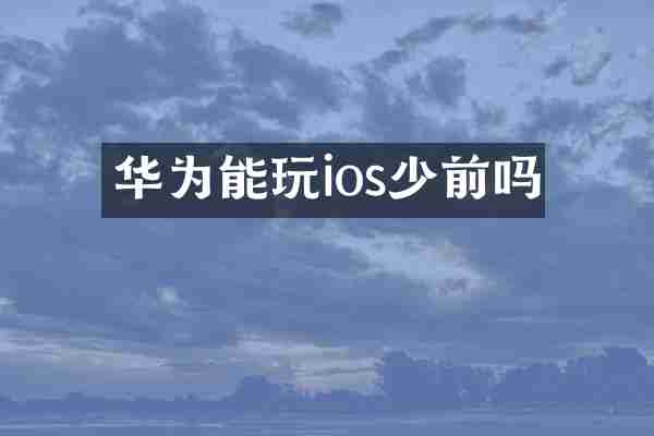 华为能玩ios少前吗