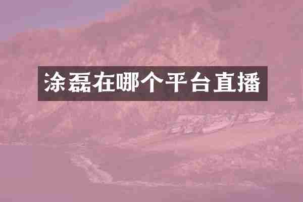 涂磊在哪个平台直播