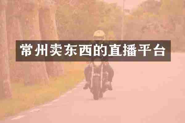 常州卖东西的直播平台