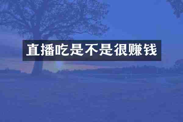 直播吃是不是很赚钱