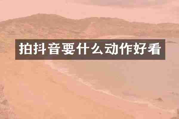 拍抖音要什么动作好看