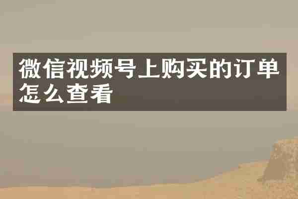 微信视频号上购买的订单怎么查看