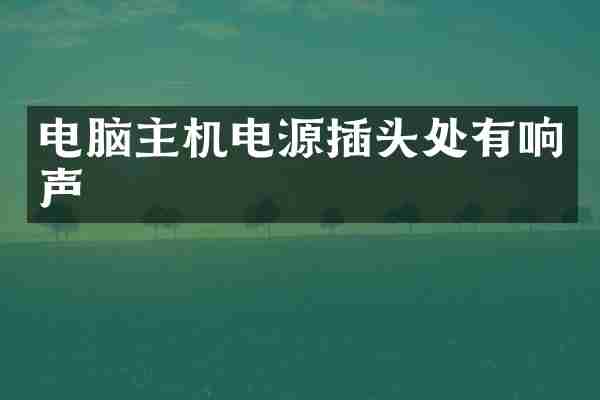电脑主机电源插头处有响声