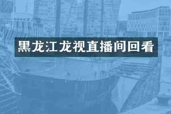 黑龙江龙视直播间回看