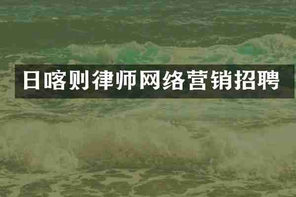 日喀则律师网络营销招聘