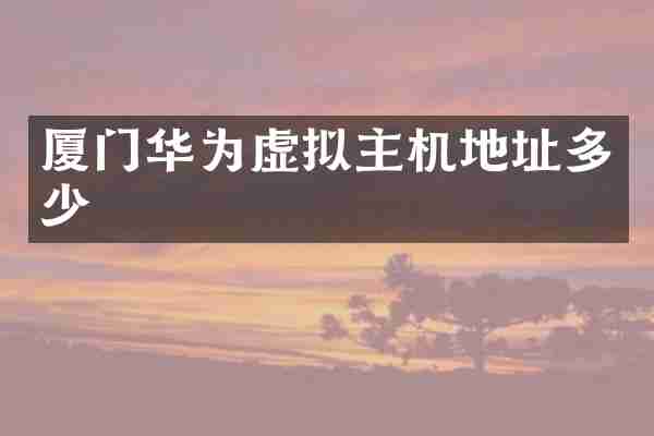 厦门华为虚拟主机地址多少