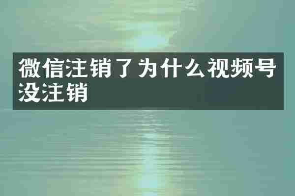 微信注销了为什么视频号没注销
