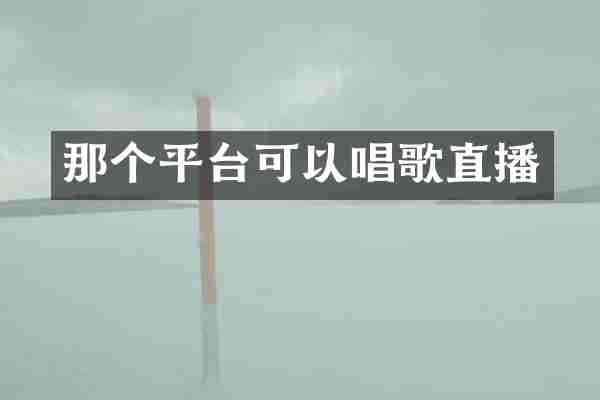那个平台可以唱歌直播