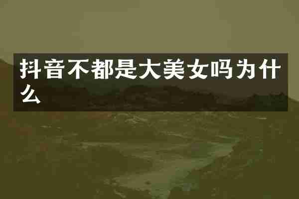 抖音不都是大美女吗为什么