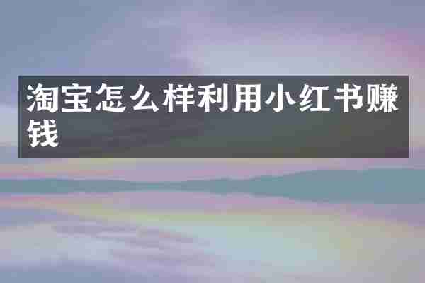 淘宝怎么样利用小红书赚钱