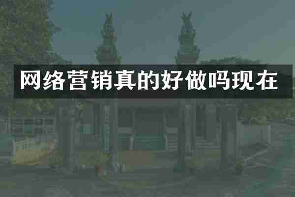 网络营销真的好做吗现在