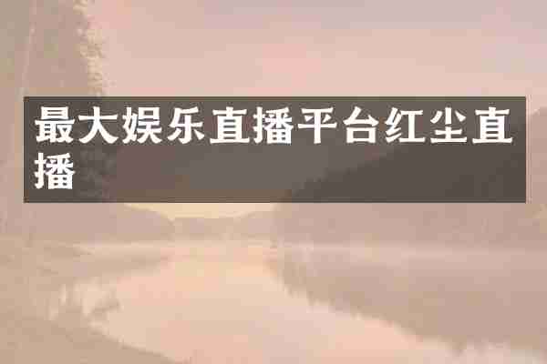 最大娱乐直播平台红尘直播