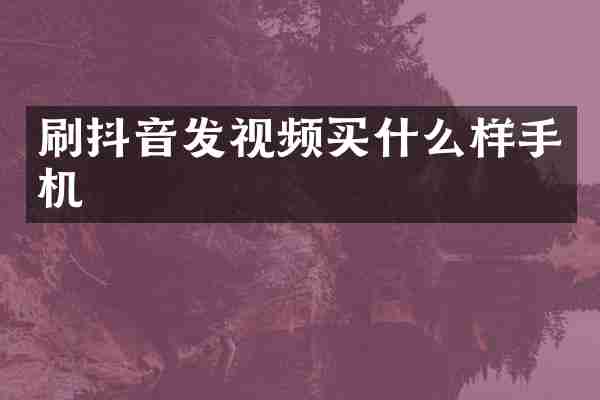 刷抖音发视频买什么样手机
