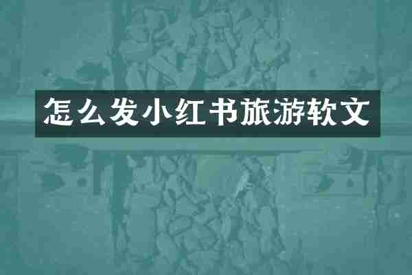 怎么发小红书旅游软文