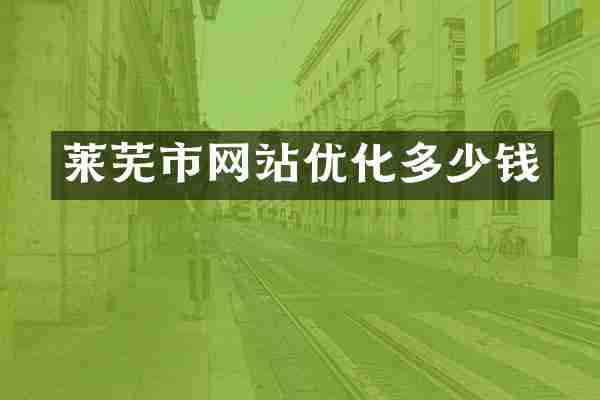 莱芜市网站优化多少钱
