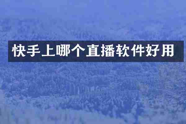 快手上哪个直播软件好用