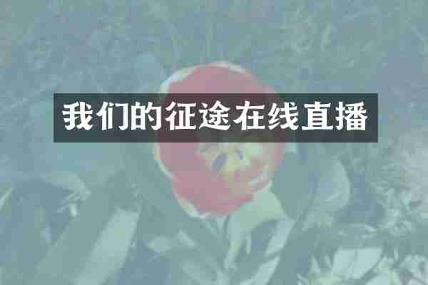我们的征途在线直播