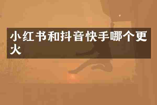 小红书和抖音快手哪个更火