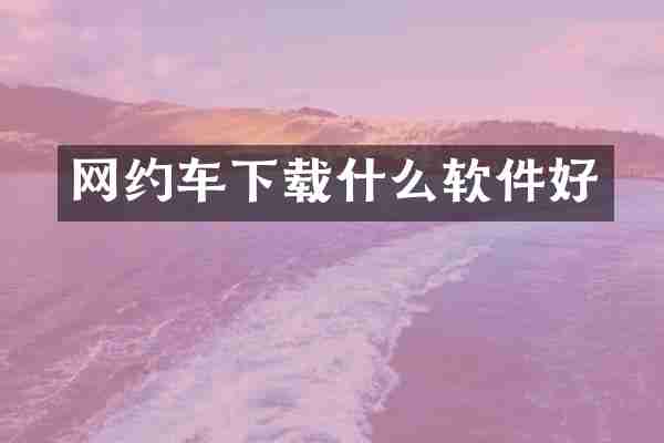 网约车下载什么软件好