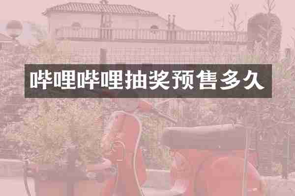 哔哩哔哩抽奖预售多久