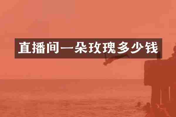 直播间一朵玫瑰多少钱