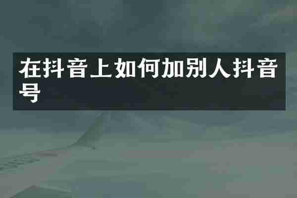 在抖音上如何加别人抖音号