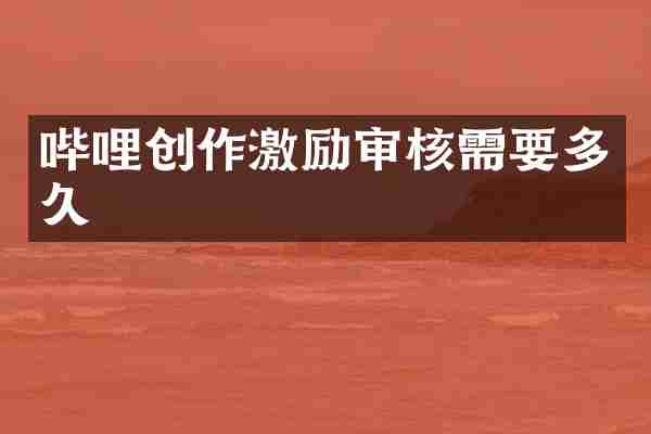 哔哩创作激励审核需要多久