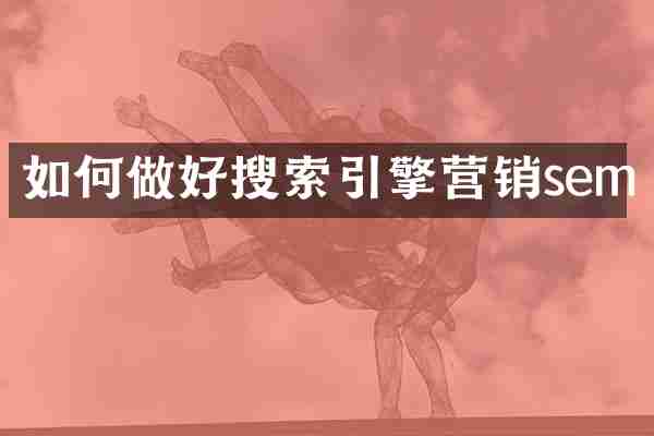 如何做好搜索引擎营销sem