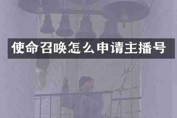 使命召唤怎么申请主播号