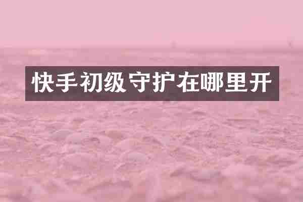 快手初级守护在哪里开