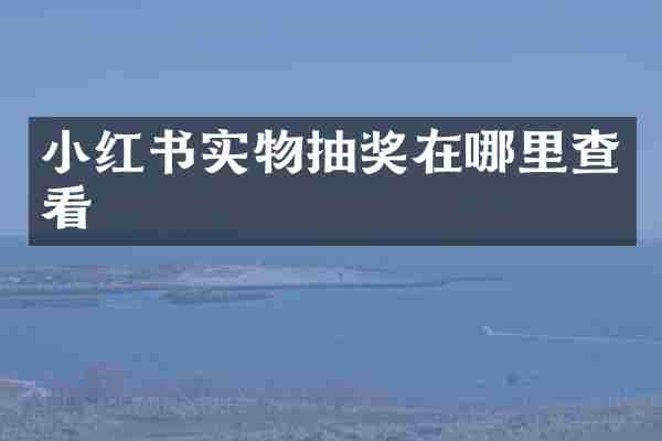 小红书实物抽奖在哪里查看