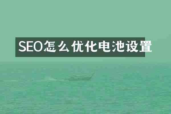 SEO怎么优化电池设置