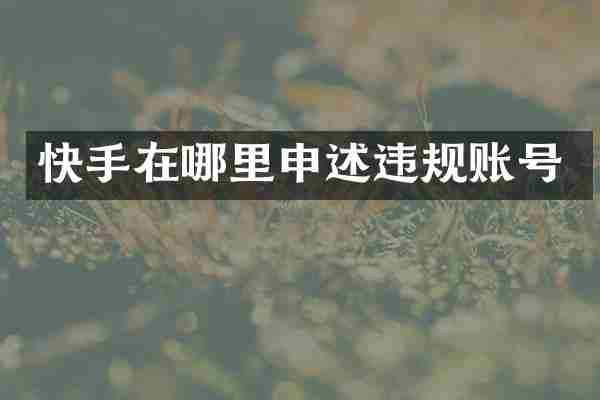 快手在哪里申述违规账号